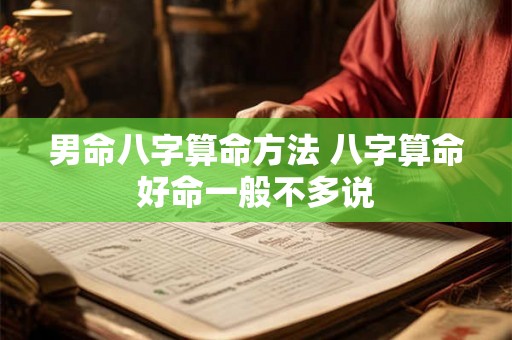 男命八字算命方法 八字算命好命一般不多说 男命八字算命方法 八字算命好命一般不多说