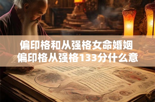 偏印格和从强格女命婚姻 偏印格从强格133分什么意思 偏印格和从强格女命婚姻 偏印格从强格133分什么意思