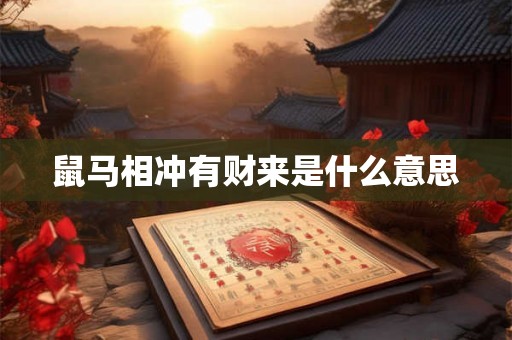 鼠马相冲有财来是什么意思 鼠马相冲有财来是什么意思
