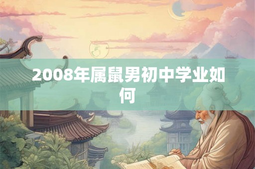 2008年属鼠男初中学业如何