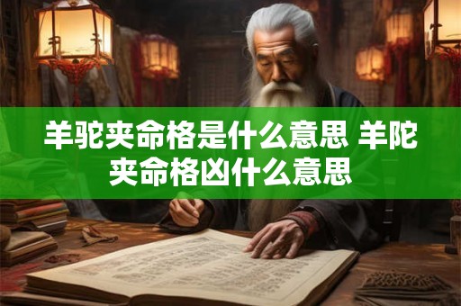 羊驼夹命格是什么意思 羊陀夹命格凶什么意思 羊驼夹命格是什么意思 羊陀夹命格凶什么意思