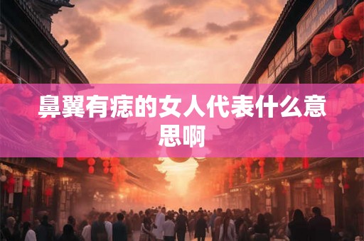 鼻翼有痣的女人代表什么意思啊 鼻翼有痣的女人代表什么意思啊