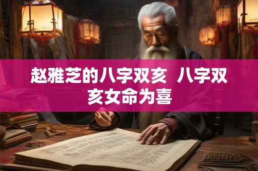 赵雅芝的八字双亥 八字双亥女命为喜 赵雅芝的八字双亥 八字双亥女命为喜
