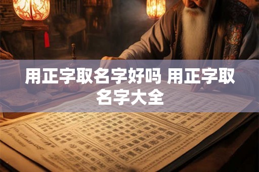 用正字取名字好吗 用正字取名字大全