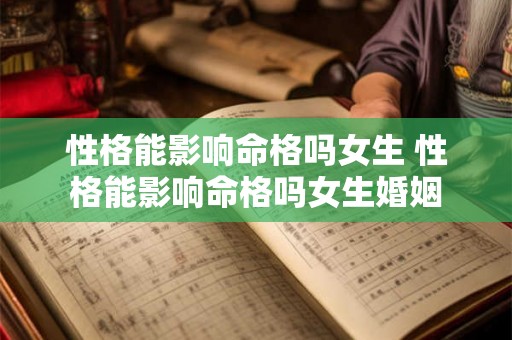 性格能影响命格吗女生 性格能影响命格吗女生婚姻 性格能影响命格吗女生 性格能影响命格吗女生婚姻