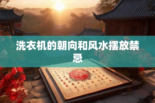洗衣机的朝向和风水摆放禁忌 洗衣机的朝向和风水摆放禁忌