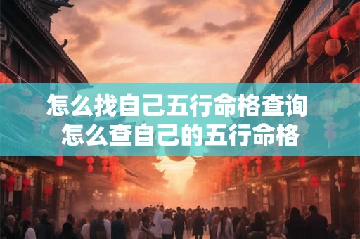 怎么找自己五行命格查询 怎么查自己的五行命格 怎么找自己五行命格查询 怎么查自己的五行命格