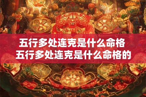 五行多处连克是什么命格 五行多处连克是什么命格的 五行多处连克是什么命格 五行多处连克是什么命格的