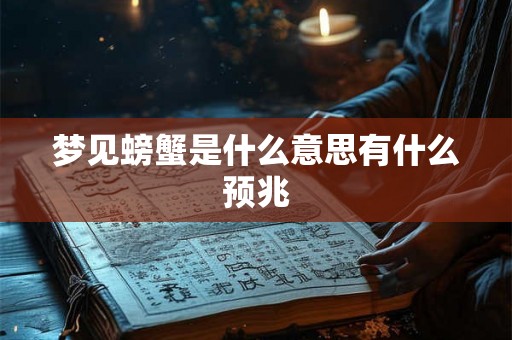 梦见螃蟹是什么意思有什么预兆 梦见螃蟹是什么意思有什么预兆