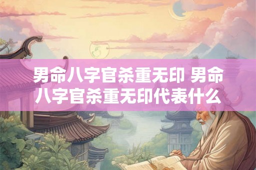 男命八字官杀重无印 男命八字官杀重无印代表什么