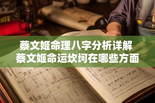 蔡文姬命理八字分析详解 蔡文姬命运坎坷在哪些方面 蔡文姬命理八字分析详解 蔡文姬命运坎坷在哪些方面