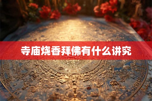 寺庙烧香拜佛有什么讲究 寺庙烧香拜佛有什么讲究