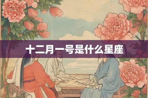 十二月一号是什么星座 十二月一号是什么星座
