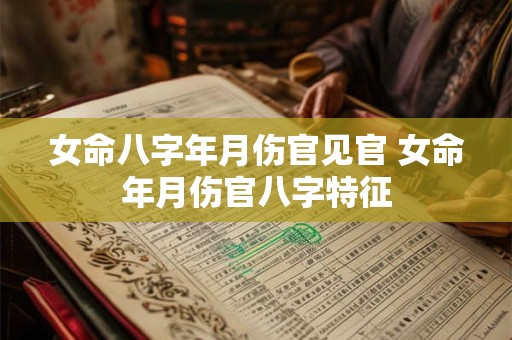 女命八字年月伤官见官 女命年月伤官八字特征