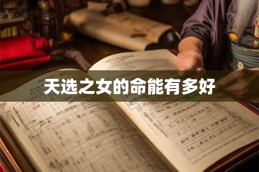 天选之女的命能有多好 天选之女的命能有多好