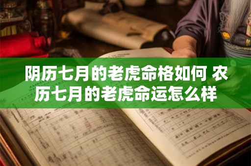 阴历七月的老虎命格如何 农历七月的老虎命运怎么样 阴历七月的老虎命格如何 农历七月的老虎命运怎么样