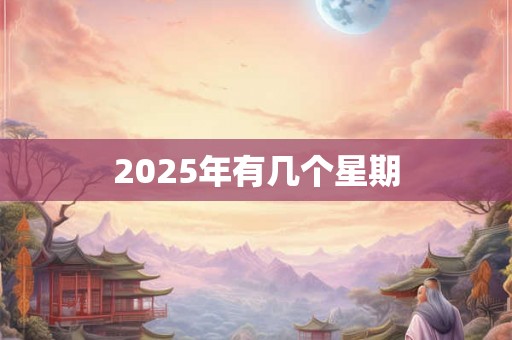 2025年有几个星期