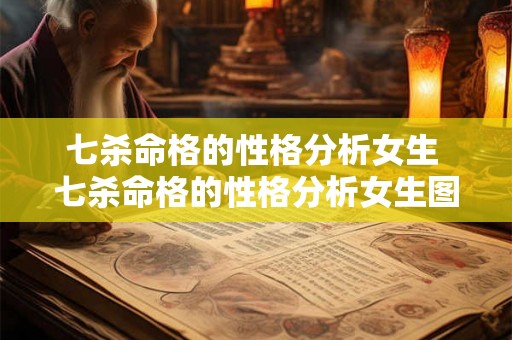 七杀命格的性格分析女生 七杀命格的性格分析女生图片