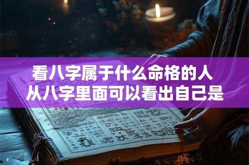 看八字属于什么命格的人 从八字里面可以看出自己是什么命