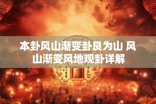 本卦风山渐变卦艮为山 风山渐变风地观卦详解 本卦风山渐变卦艮为山 风山渐变风地观卦详解