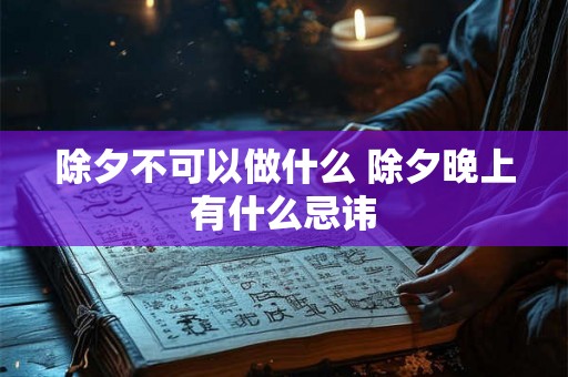 除夕不可以做什么 除夕晚上有什么忌讳 除夕不可以做什么 除夕晚上有什么忌讳