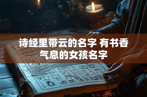 诗经里带云的名字 有书香气息的女孩名字