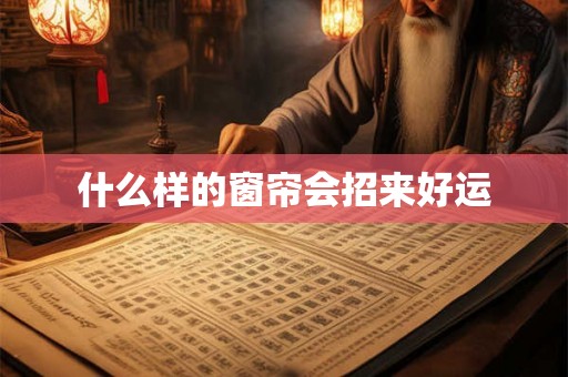 什么样的窗帘会招来好运