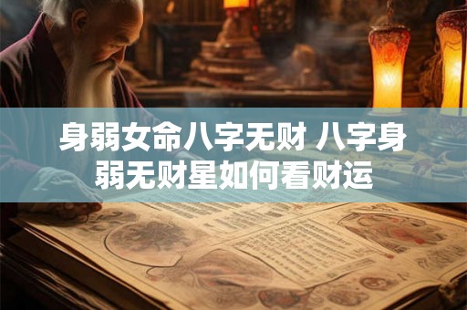 身弱女命八字无财 八字身弱无财星如何看财运 身弱女命八字无财 八字身弱无财星如何看财运