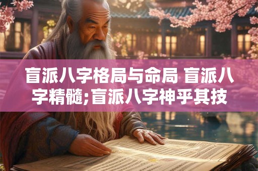 盲派八字格局与命局 盲派八字精髓;盲派八字神乎其技 下 盲派八字格局与命局 盲派八字精髓;盲派八字神乎其技 下