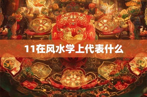11在风水学上代表什么 11在风水学上代表什么