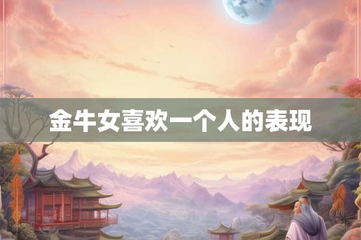 金牛女喜欢一个人的表现