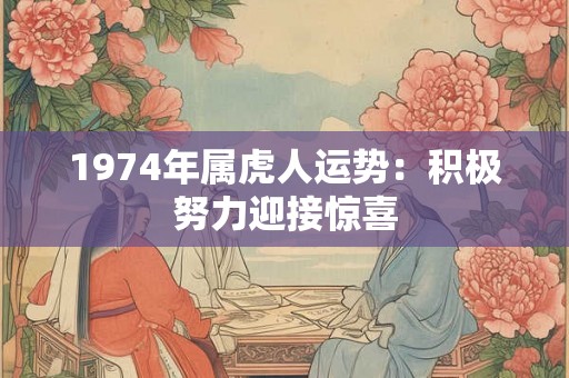 1974年属虎人运势:积极努力迎接惊喜 1974年属虎人运势:积极努力迎接惊喜