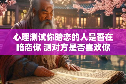 心理测试你暗恋的人是否在暗恋你 测对方是否喜欢你