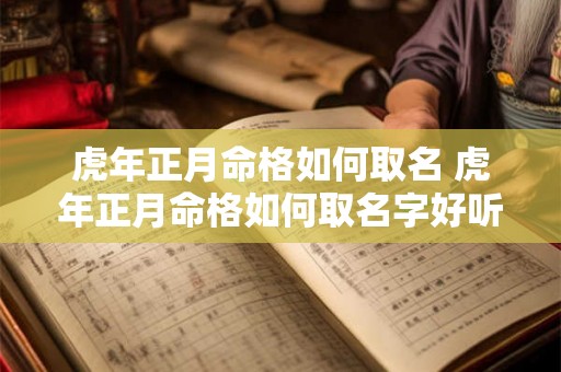 虎年正月命格如何取名 虎年正月命格如何取名字好听