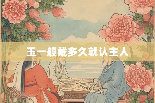 玉一般戴多久就认主人
