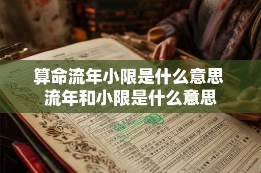 算命流年小限是什么意思 流年和小限是什么意思 算命流年小限是什么意思 流年和小限是什么意思