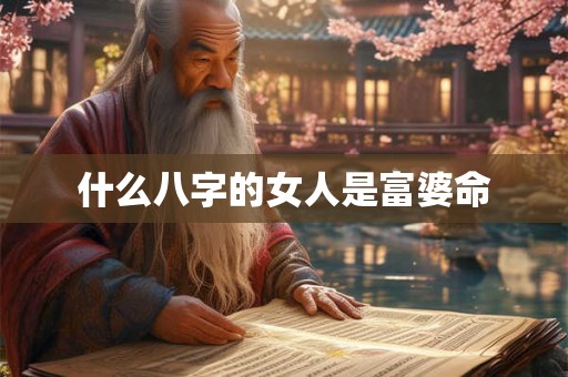 什么八字的女人是富婆命 什么八字的女人是富婆命