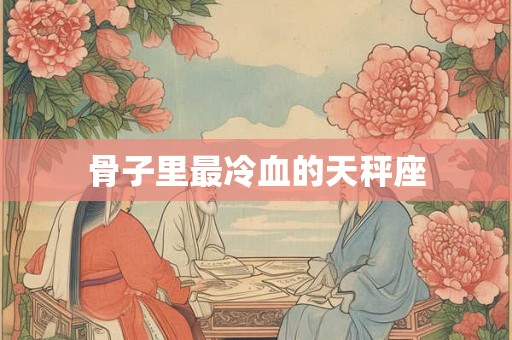 骨子里最冷血的天秤座