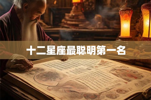十二星座最聪明第一名 十二星座最聪明第一名