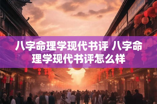 八字命理学现代书评 八字命理学现代书评怎么样 八字命理学现代书评 八字命理学现代书评怎么样