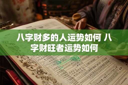 八字财多的人运势如何 八字财旺者运势如何 八字财多的人运势如何 八字财旺者运势如何