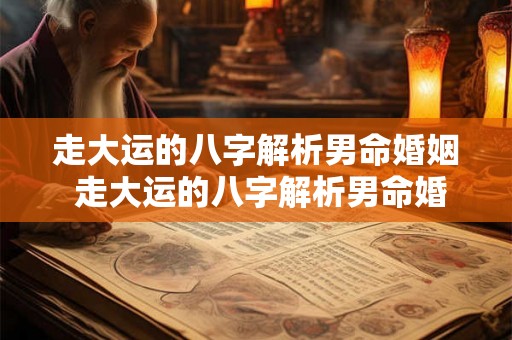 走大运的八字解析男命婚姻 走大运的八字解析男命婚姻怎么样 走大运的八字解析男命婚姻 走大运的八字解析男命婚姻怎么样