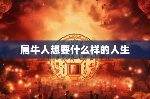 属牛人想要什么样的人生 属牛人想要什么样的人生
