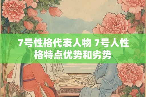 7号性格代表人物 7号人性格特点优势和劣势
