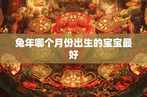 兔年哪个月份出生的宝宝最好