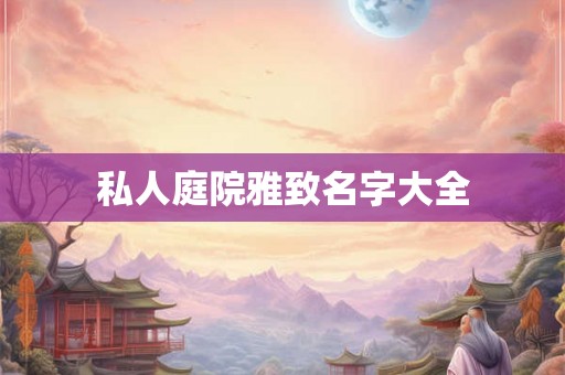 私人庭院雅致名字大全 私人庭院雅致名字大全