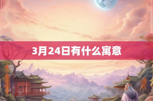 3月24日有什么寓意 3月24日有什么寓意