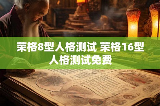 荣格8型人格测试 荣格16型人格测试免费 荣格8型人格测试 荣格16型人格测试免费