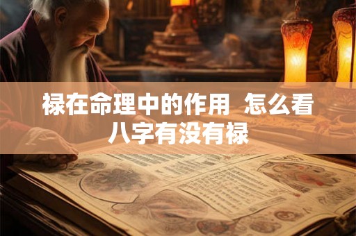 禄在命理中的作用 怎么看八字有没有禄 禄在命理中的作用 怎么看八字有没有禄