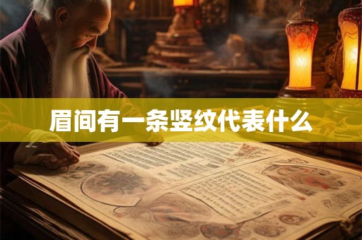 眉间有一条竖纹代表什么 眉间有一条竖纹代表什么